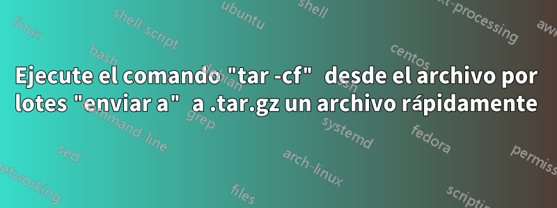 Ejecute el comando "tar -cf" desde el archivo por lotes "enviar a" a .tar.gz un archivo rápidamente