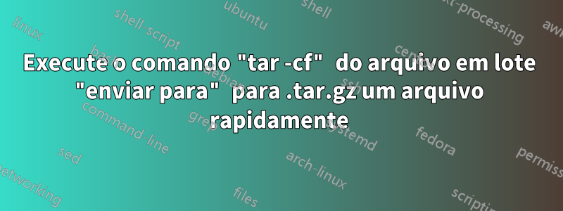 Execute o comando "tar -cf" do arquivo em lote "enviar para" para .tar.gz um arquivo rapidamente