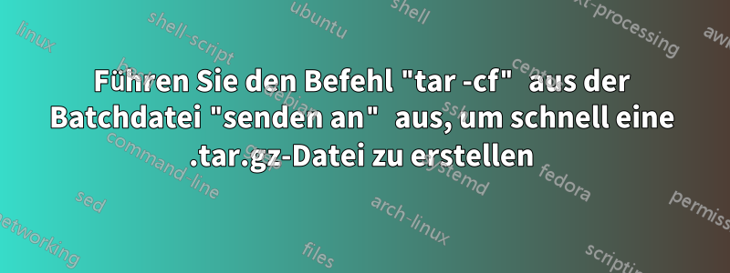 Führen Sie den Befehl "tar -cf" aus der Batchdatei "senden an" aus, um schnell eine .tar.gz-Datei zu erstellen