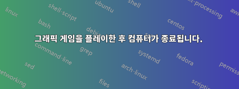 그래픽 게임을 플레이한 후 컴퓨터가 종료됩니다.