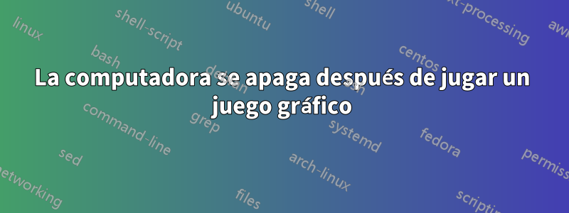 La computadora se apaga después de jugar un juego gráfico