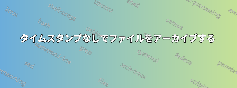 タイムスタンプなしでファイルをアーカイブする