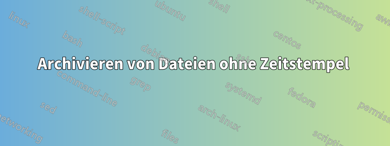 Archivieren von Dateien ohne Zeitstempel