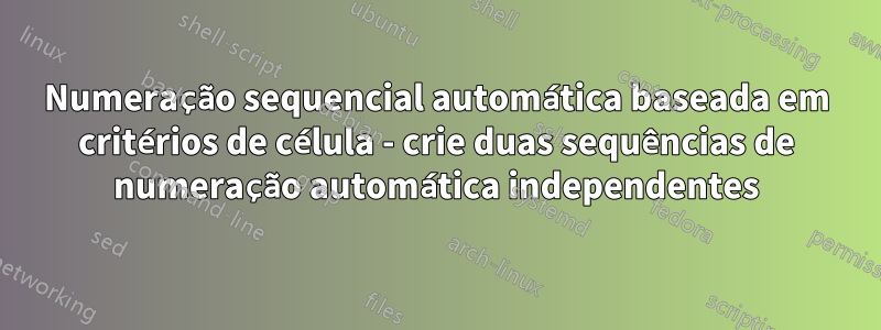 Numeração sequencial automática baseada em critérios de célula - crie duas sequências de numeração automática independentes