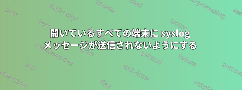 開いているすべての端末に syslog メッセージが送信されないようにする