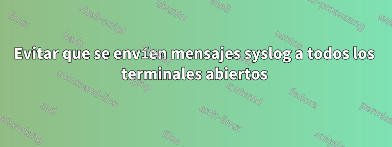 Evitar que se envíen mensajes syslog a todos los terminales abiertos