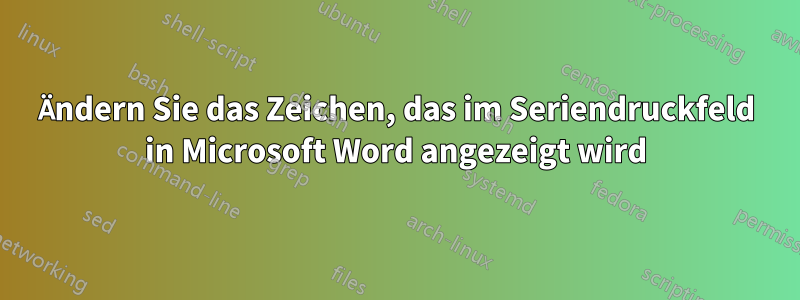 Ändern Sie das Zeichen, das im Seriendruckfeld in Microsoft Word angezeigt wird