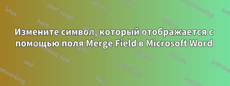 Измените символ, который отображается с помощью поля Merge Field в Microsoft Word