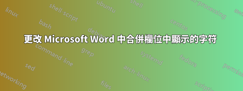 更改 Microsoft Word 中合併欄位中顯示的字符