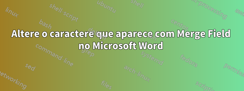 Altere o caractere que aparece com Merge Field no Microsoft Word