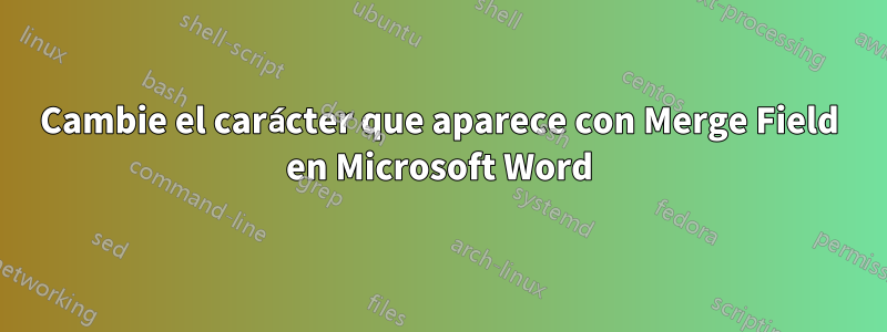 Cambie el carácter que aparece con Merge Field en Microsoft Word