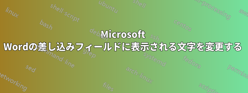 Microsoft Wordの差し込みフィールドに表示される文字を変更する