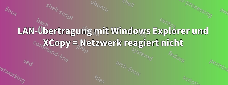 LAN-Übertragung mit Windows Explorer und XCopy = Netzwerk reagiert nicht