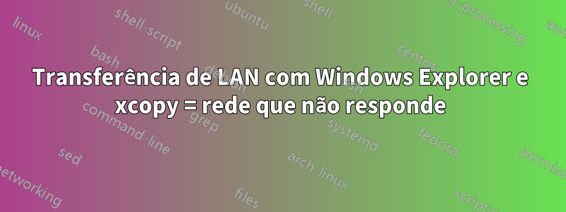 Transferência de LAN com Windows Explorer e xcopy = rede que não responde