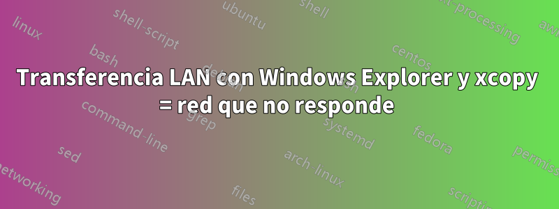 Transferencia LAN con Windows Explorer y xcopy = red que no responde