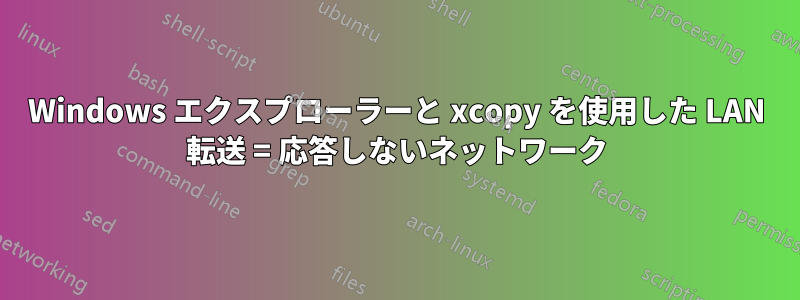 Windows エクスプローラーと xcopy を使用した LAN 転送 = 応答しないネットワーク