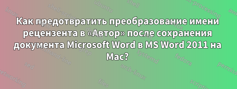 Как предотвратить преобразование имени рецензента в «Автор» после сохранения документа Microsoft Word в MS Word 2011 на Mac?