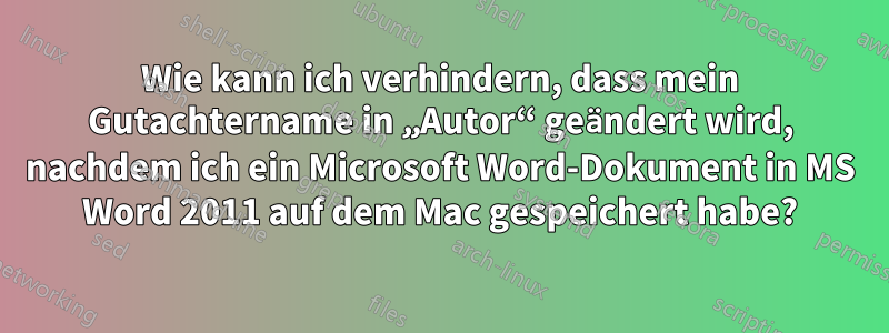 Wie kann ich verhindern, dass mein Gutachtername in „Autor“ geändert wird, nachdem ich ein Microsoft Word-Dokument in MS Word 2011 auf dem Mac gespeichert habe?