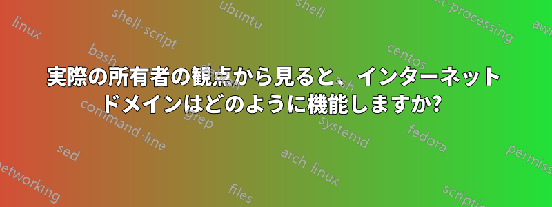 実際の所有者の観点から見ると、インターネット ドメインはどのように機能しますか? 