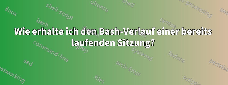 Wie erhalte ich den Bash-Verlauf einer bereits laufenden Sitzung?