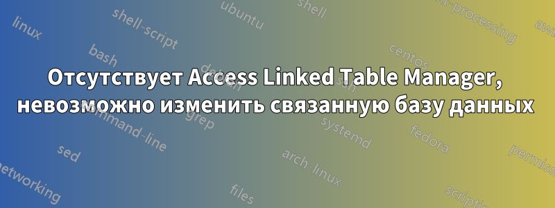 Отсутствует Access Linked Table Manager, невозможно изменить связанную базу данных