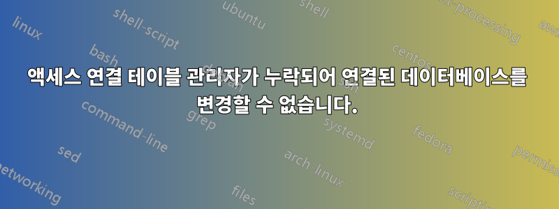 액세스 연결 테이블 관리자가 누락되어 연결된 데이터베이스를 변경할 수 없습니다.