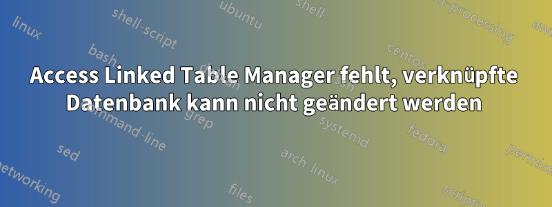 Access Linked Table Manager fehlt, verknüpfte Datenbank kann nicht geändert werden