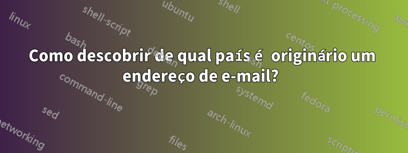 Como descobrir de qual país é originário um endereço de e-mail? 