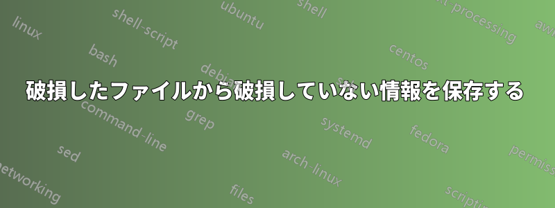 破損したファイルから破損していない情報を保存する