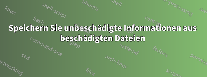 Speichern Sie unbeschädigte Informationen aus beschädigten Dateien