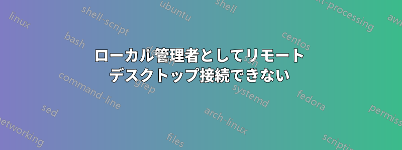 ローカル管理者としてリモート デスクトップ接続できない