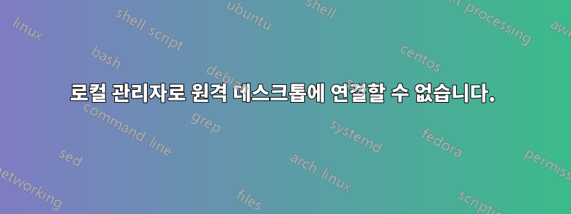 로컬 관리자로 원격 데스크톱에 연결할 수 없습니다.