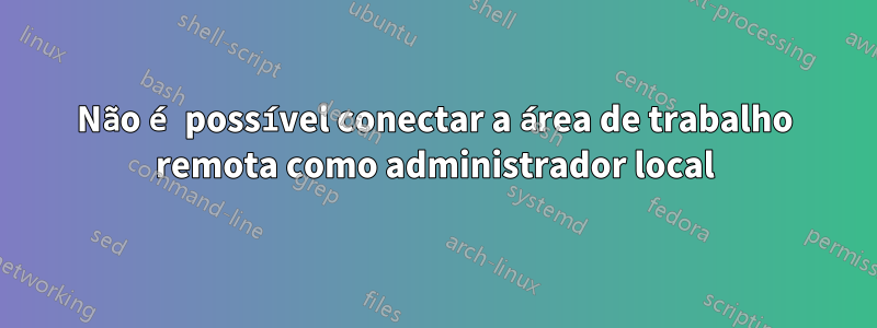 Não é possível conectar a área de trabalho remota como administrador local