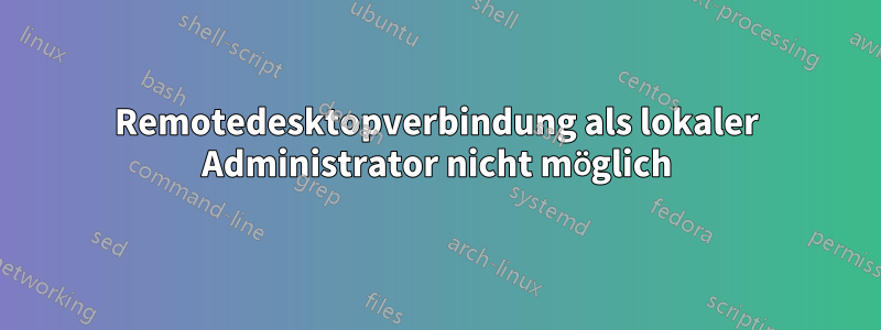 Remotedesktopverbindung als lokaler Administrator nicht möglich