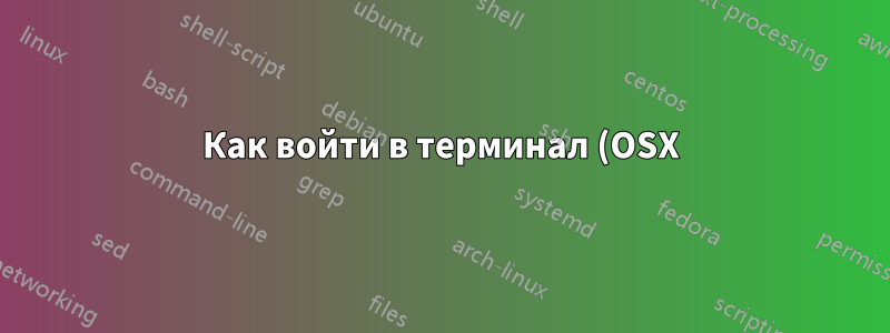 Как войти в терминал (OSX), не выходя и не закрывая окно