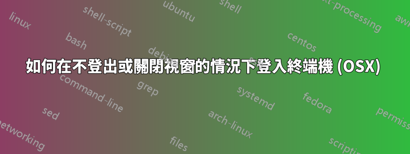 如何在不登出或關閉視窗的情況下登入終端機 (OSX)