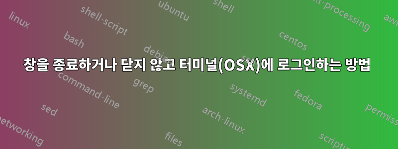 창을 종료하거나 닫지 않고 터미널(OSX)에 로그인하는 방법