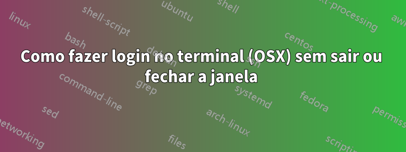 Como fazer login no terminal (OSX) sem sair ou fechar a janela