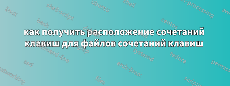 как получить расположение сочетаний клавиш для файлов сочетаний клавиш