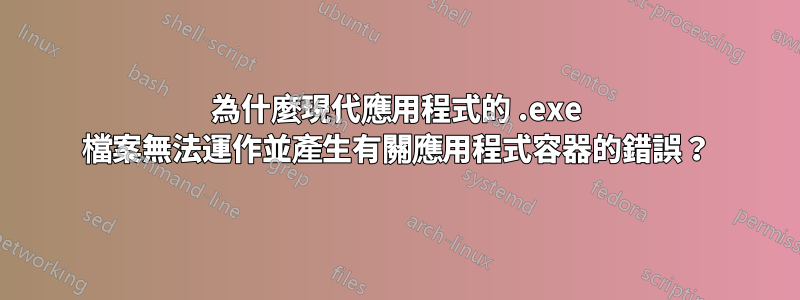 為什麼現代應用程式的 .exe 檔案無法運作並產生有關應用程式容器的錯誤？