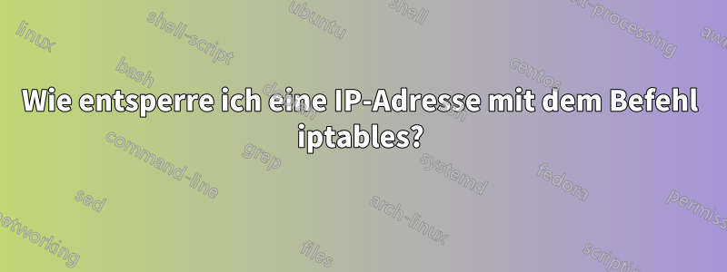 Wie entsperre ich eine IP-Adresse mit dem Befehl iptables?