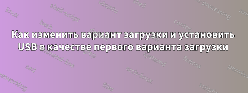 Как изменить вариант загрузки и установить USB в качестве первого варианта загрузки