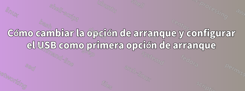 Cómo cambiar la opción de arranque y configurar el USB como primera opción de arranque