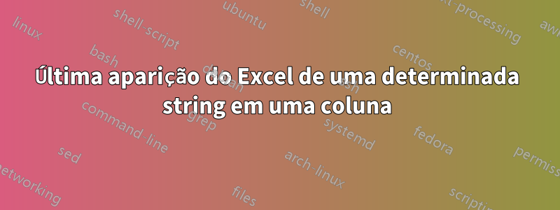 Última aparição do Excel de uma determinada string em uma coluna