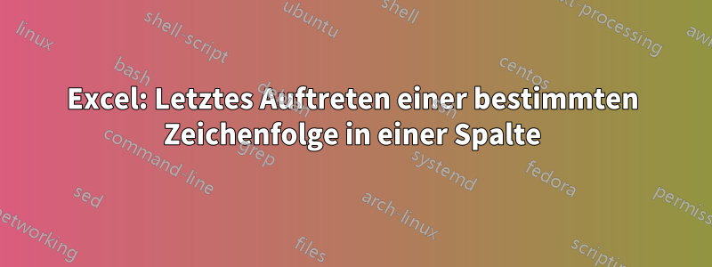 Excel: Letztes Auftreten einer bestimmten Zeichenfolge in einer Spalte