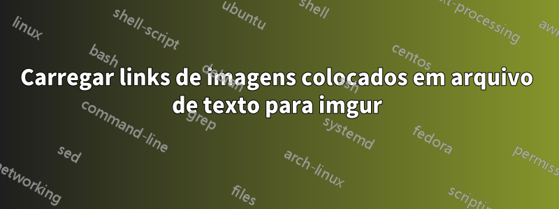 Carregar links de imagens colocados em arquivo de texto para imgur