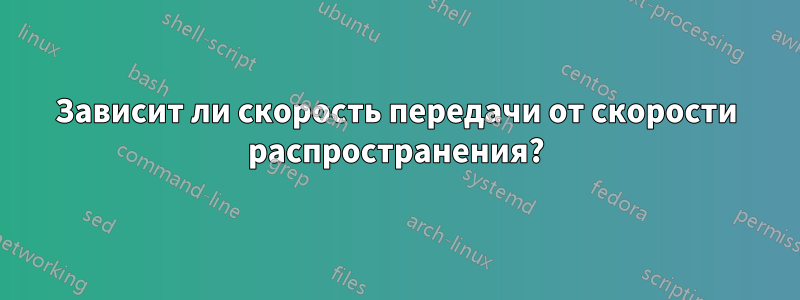 Зависит ли скорость передачи от скорости распространения?