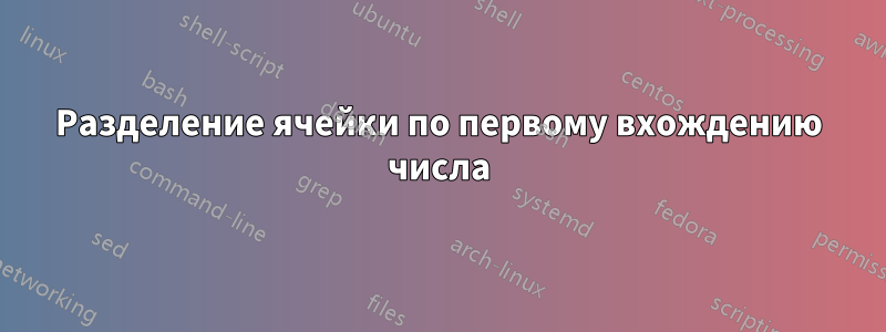 Разделение ячейки по первому вхождению числа