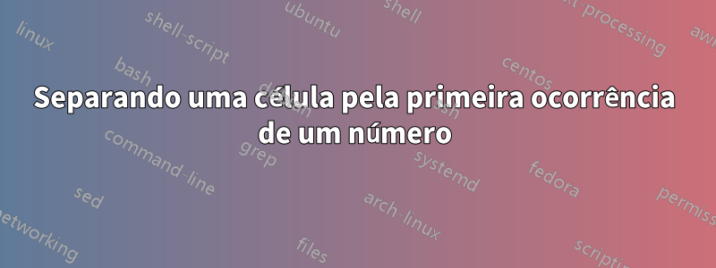 Separando uma célula pela primeira ocorrência de um número