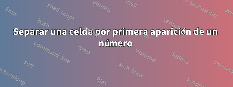 Separar una celda por primera aparición de un número